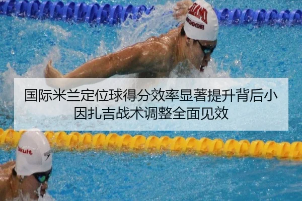 国际米兰定位球得分效率显著提升背后小因扎吉战术调整全面见效